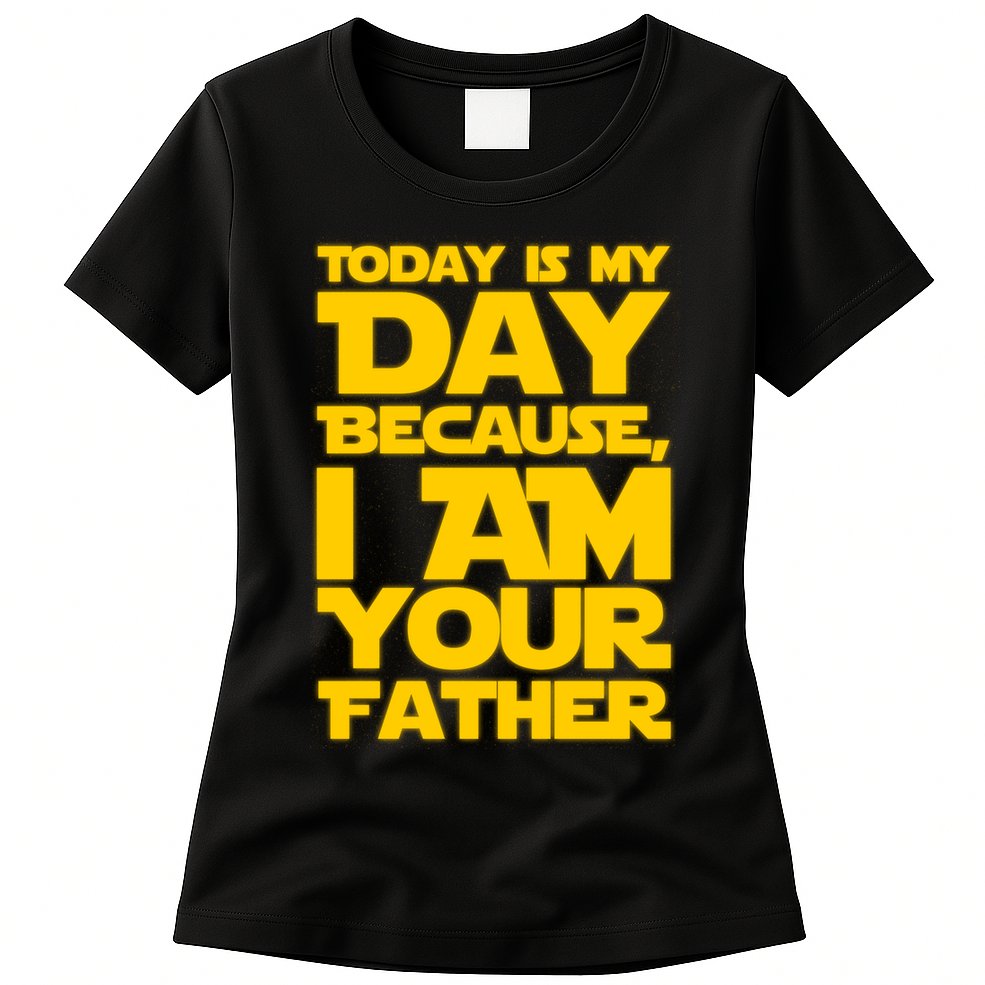 Today Is My Day Because I Am Your Father Womens T-Shirt