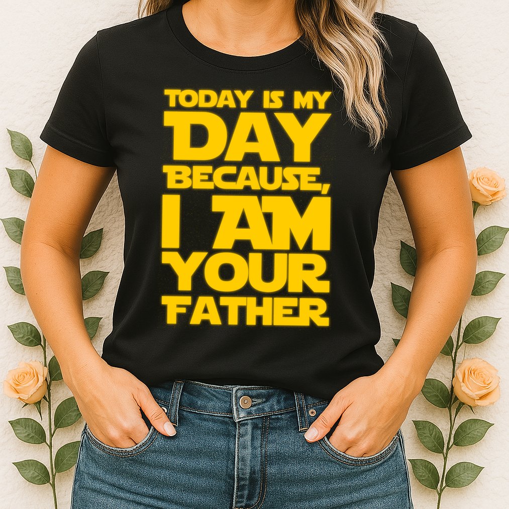 Today Is My Day Because I Am Your Father Womens T-Shirt