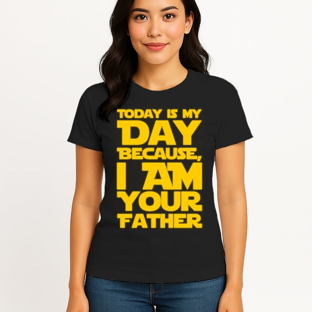 Today Is My Day Because I Am Your Father Womens T-Shirt
