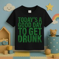 Today's a good day to get drunk Toddler T-Shirt