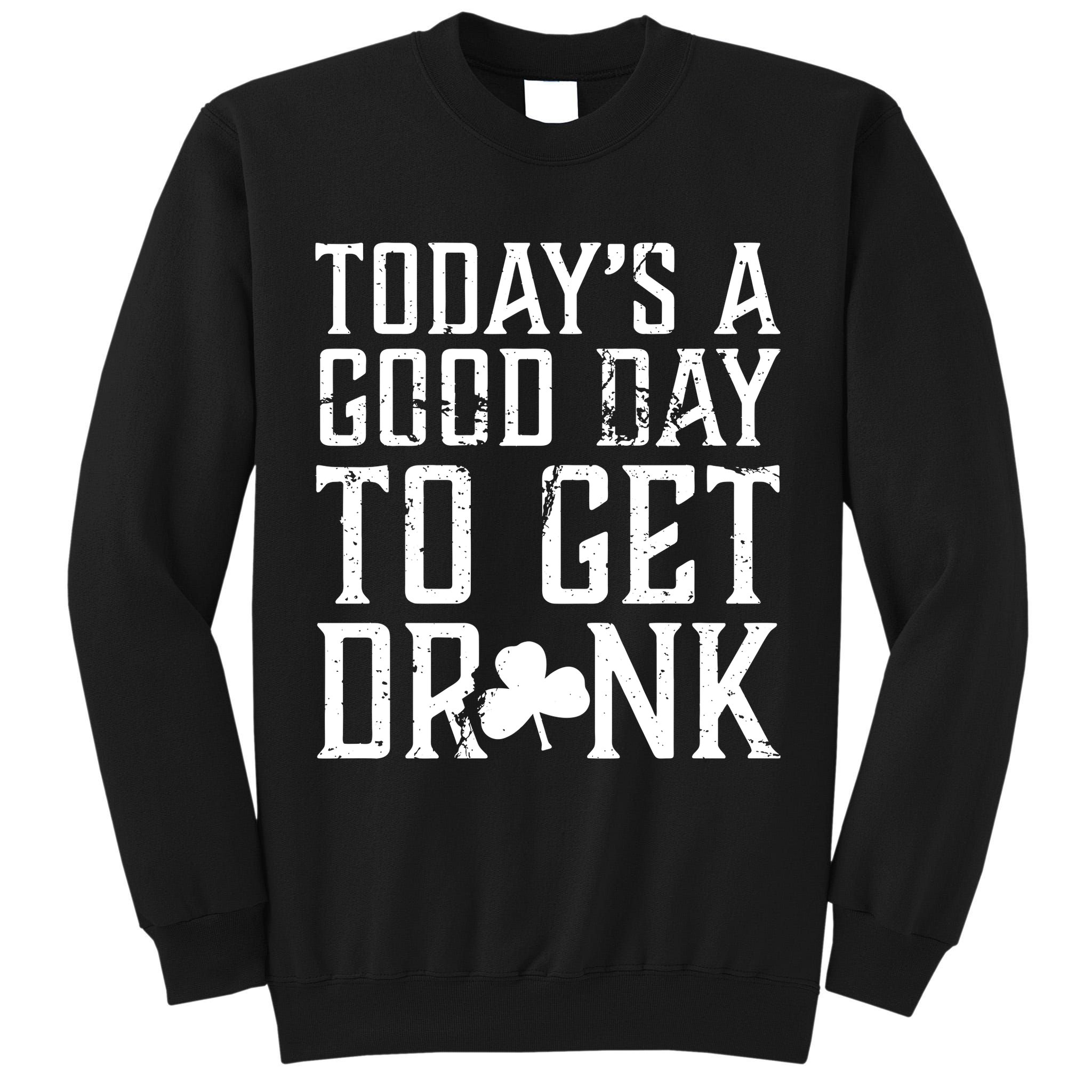 Today's A Good Day To Get Drunk St Pattys Day Tall Sweatshirt