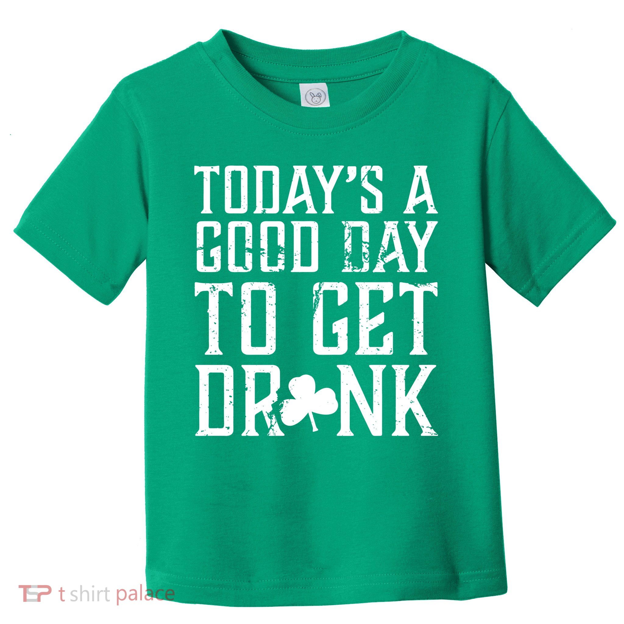 Today's A Good Day To Get Drunk St Pattys Day Toddler T-Shirt
