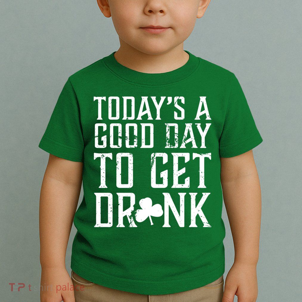 Today's A Good Day To Get Drunk St Pattys Day Toddler T-Shirt