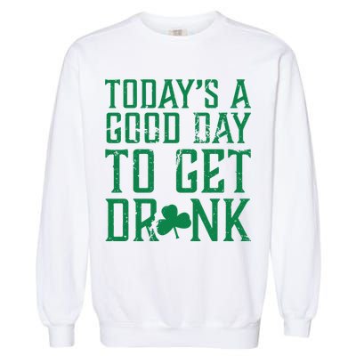 Today's A Good Day To Get Drunk St Pattys Day Garment-Dyed Sweatshirt
