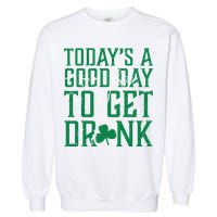 Today's A Good Day To Get Drunk St Pattys Day Garment-Dyed Sweatshirt