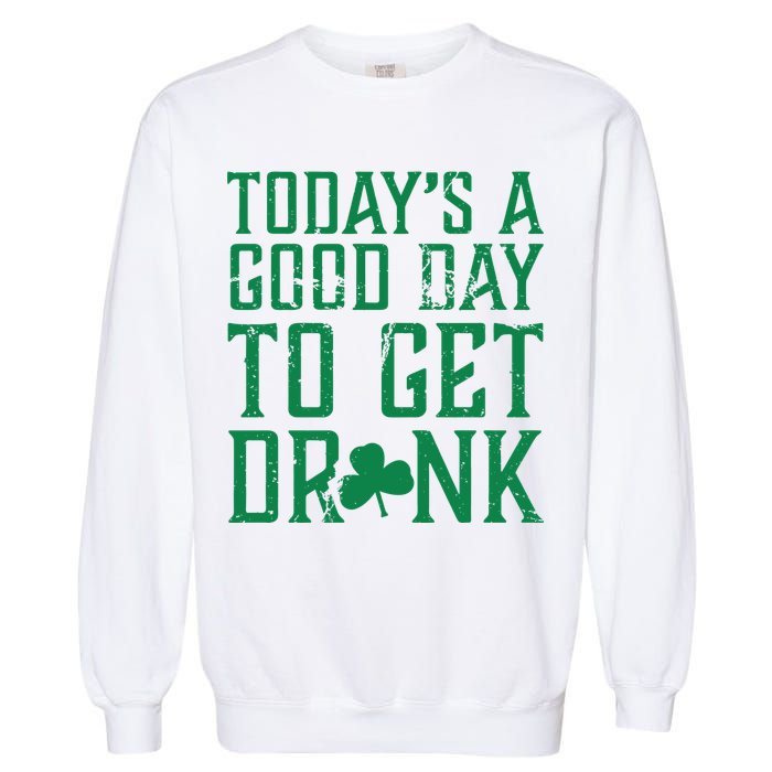 Today's A Good Day To Get Drunk St Pattys Day Garment-Dyed Sweatshirt