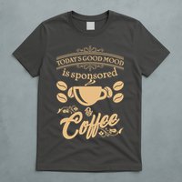 Today's Good Mood is Sponsored By Coffee T-Shirt