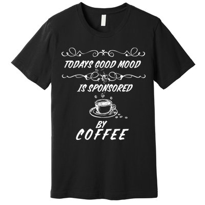 Todays Good Mood Is Sponsored By Coffee Funny Premium T-Shirt