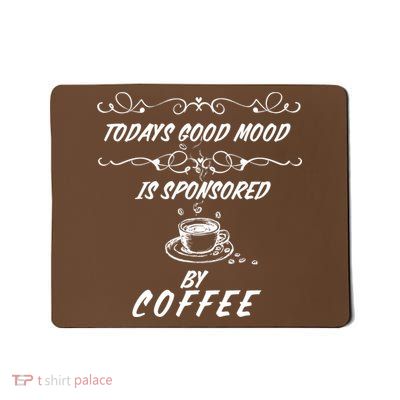 Todays Good Mood Is Sponsored By Coffee Funny Mousepad