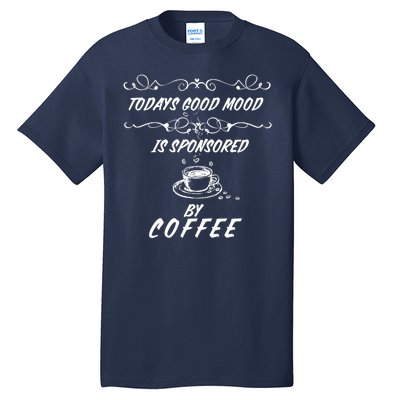 Todays Good Mood Is Sponsored By Coffee Funny Tall T-Shirt