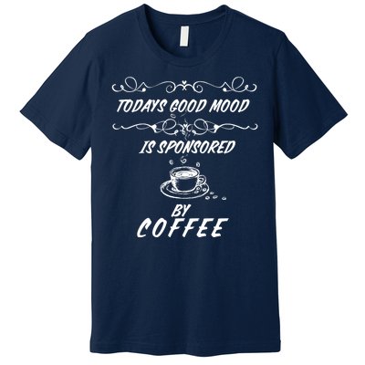 Todays Good Mood Is Sponsored By Coffee Funny Premium T-Shirt