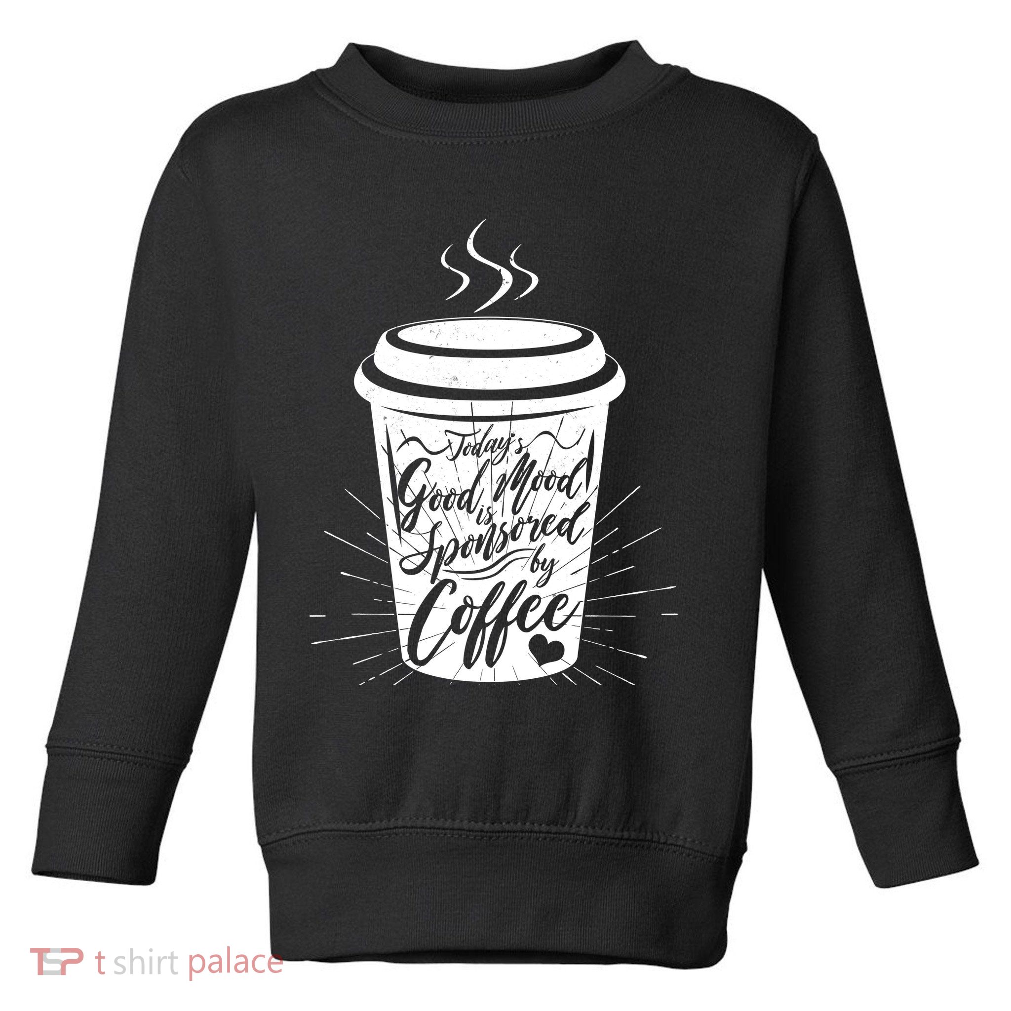 Today's Good Mood Is Sponsored By Coffee Lover Toddler Sweatshirt