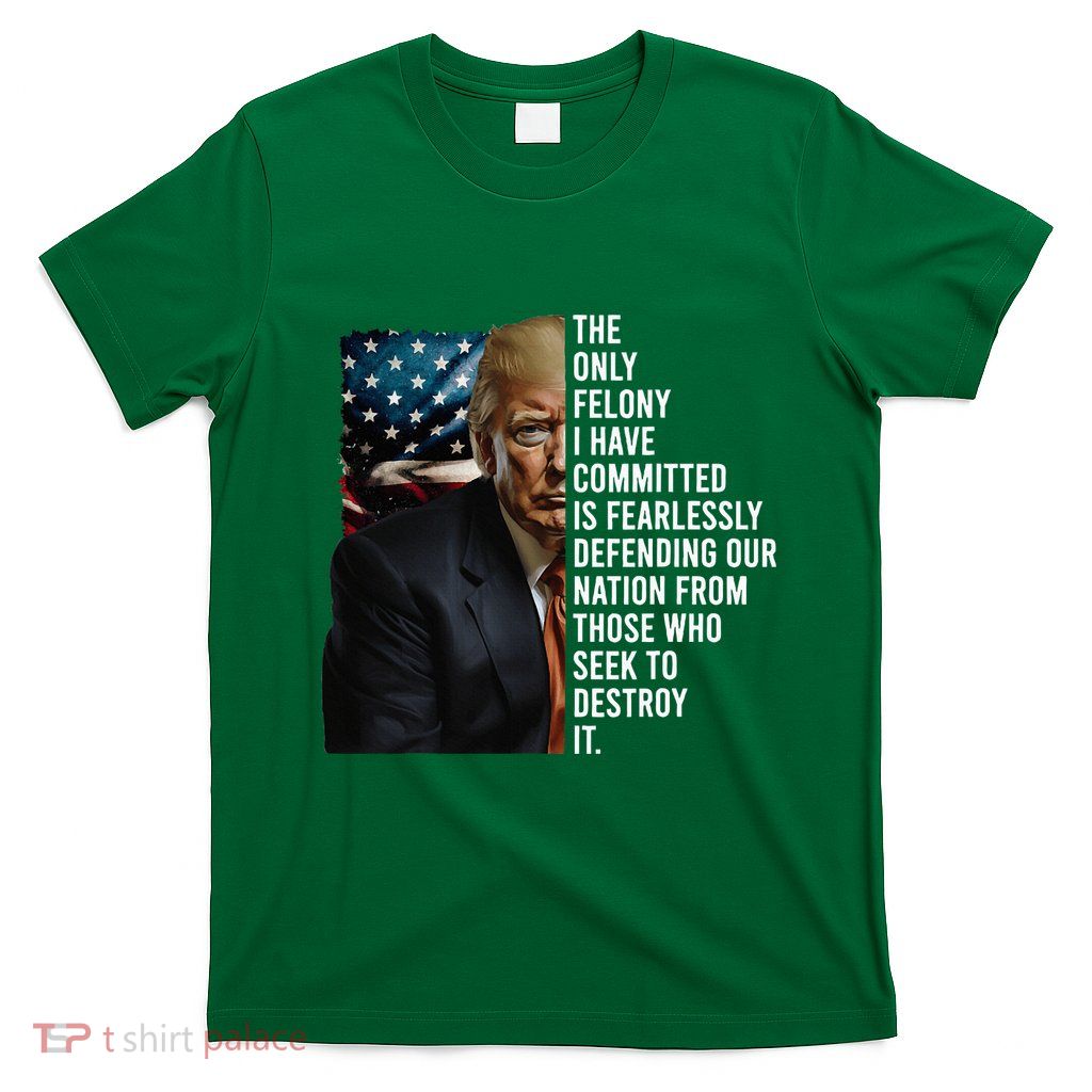 The Only Felony I Have Committed Trump Republican T-Shirt