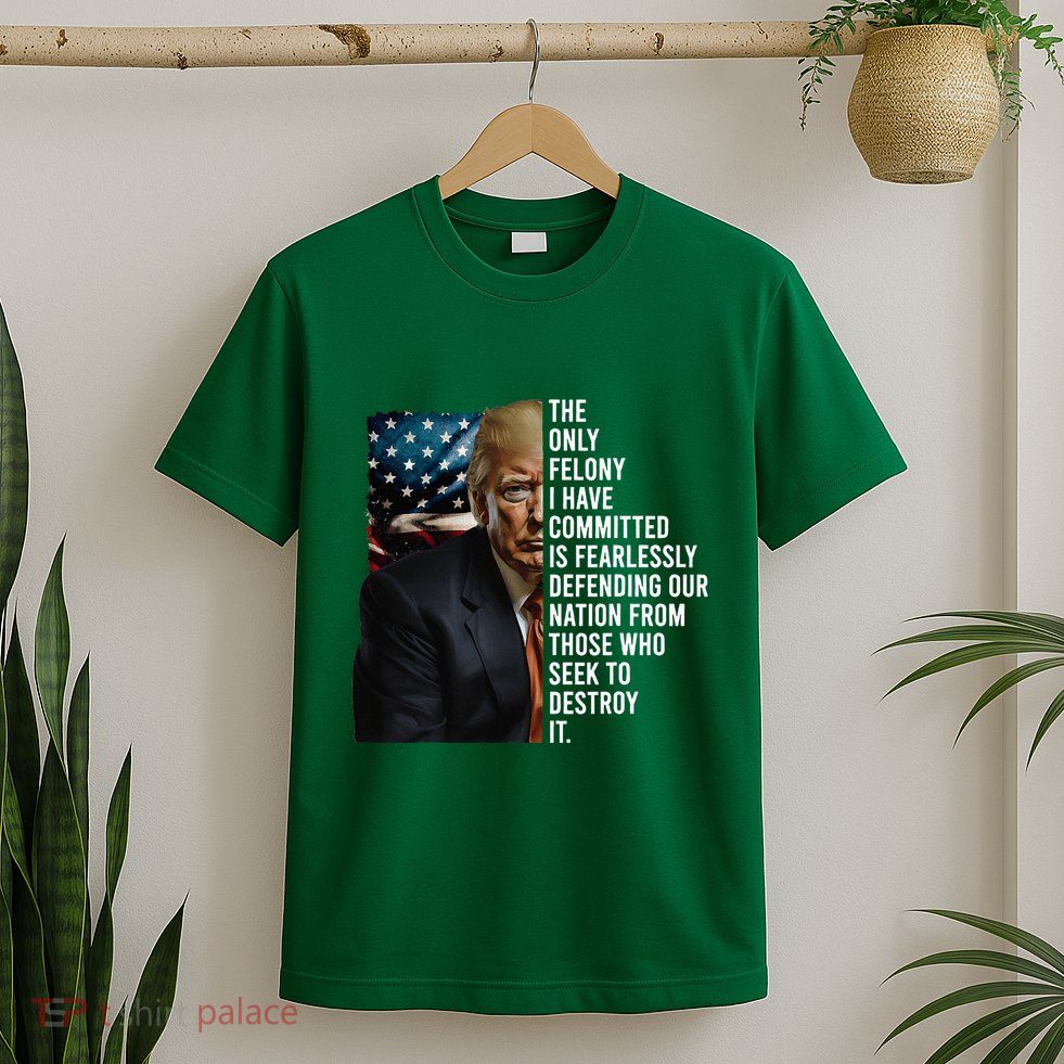 The Only Felony I Have Committed Trump Republican T-Shirt