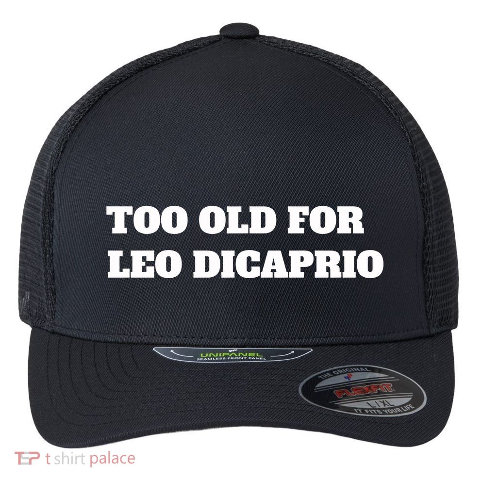 Too Old For Leo Leonardo Dicaprio Flexfit Unipanel Trucker Cap