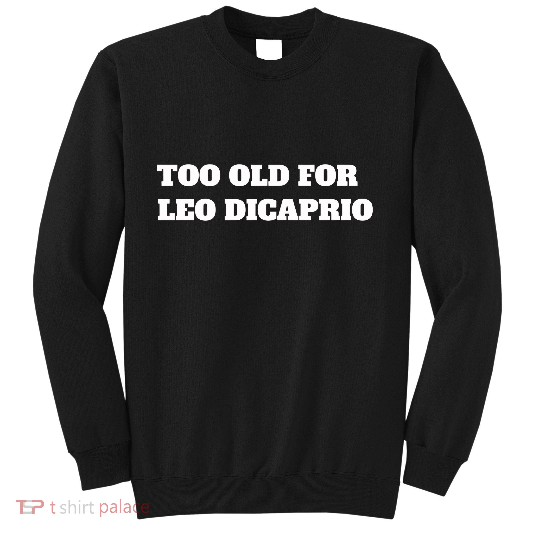 Too Old For Leo Leonardo Dicaprio Sweatshirt