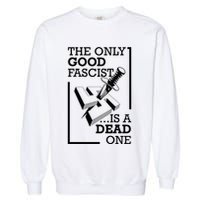 The Only Good Fascist Is A Dead One Garment-Dyed Sweatshirt