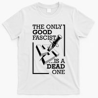 The Only Good Fascist Is A Dead One T-Shirt