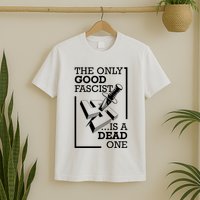 The Only Good Fascist Is A Dead One T-Shirt