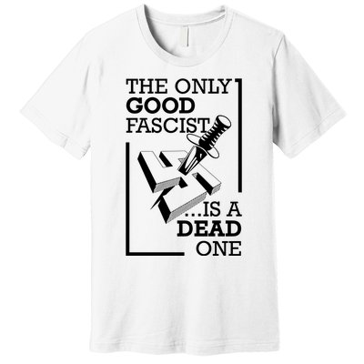 The Only Good Fascist Is A Dead One Premium T-Shirt