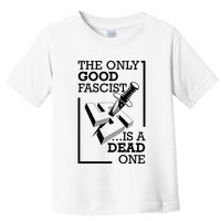 The Only Good Fascist Is A Dead One Toddler T-Shirt