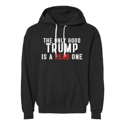 The Only Good Trump Is A Dead One Limited Garment-Dyed Fleece Hoodie