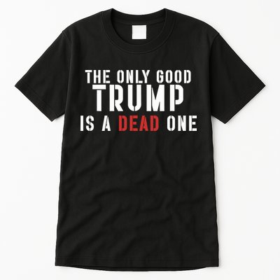 The Only Good Trump Is A Dead One Limited Tall T-Shirt