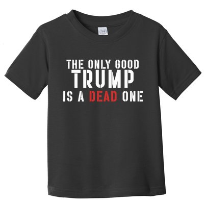 The Only Good Trump Is A Dead One Limited Toddler T-Shirt