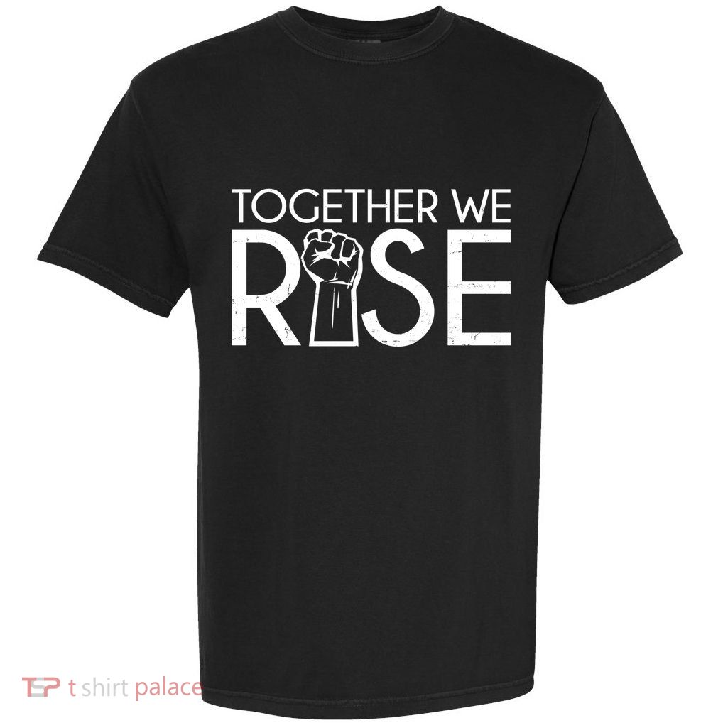Together We Rise Protest Support Unite Garment-Dyed Heavyweight T-Shirt
