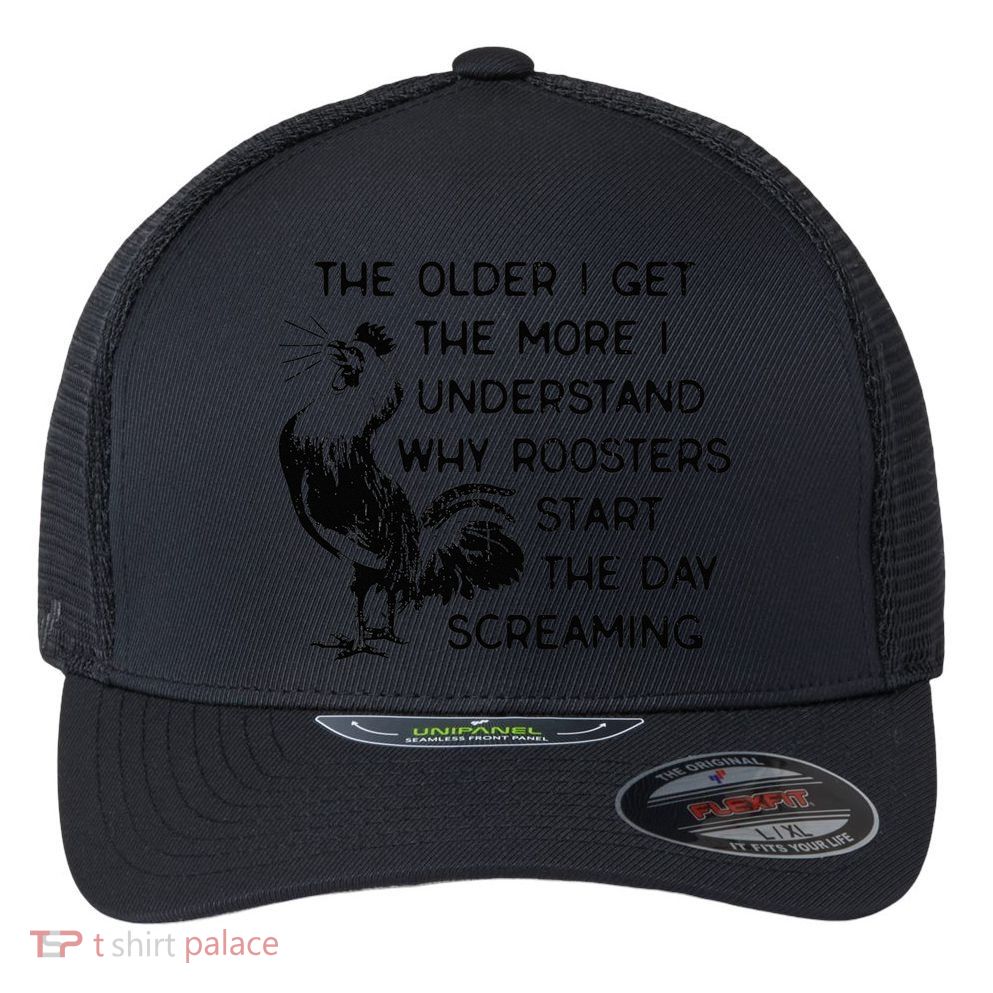 The Older I Get The More I Understand Why Roosters Start The Flexfit Unipanel Trucker Cap