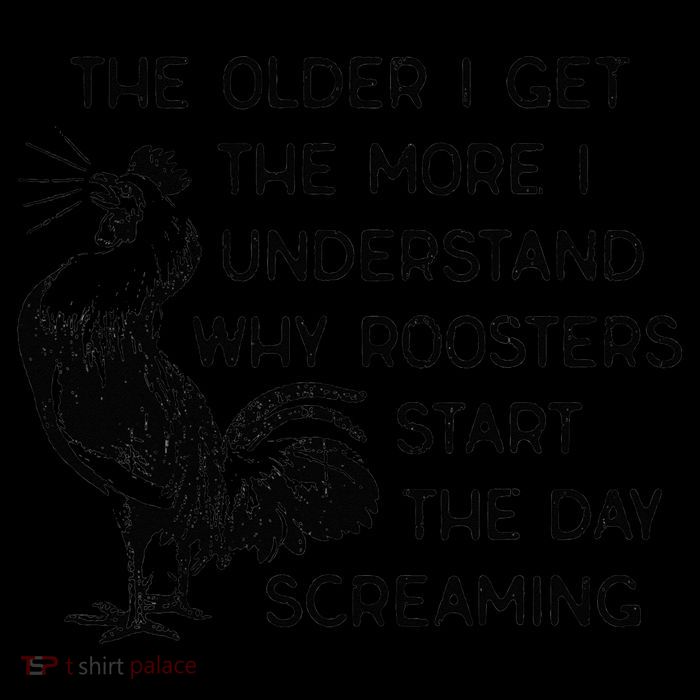 The Older I Get The More I Understand Why Roosters Start The Poster