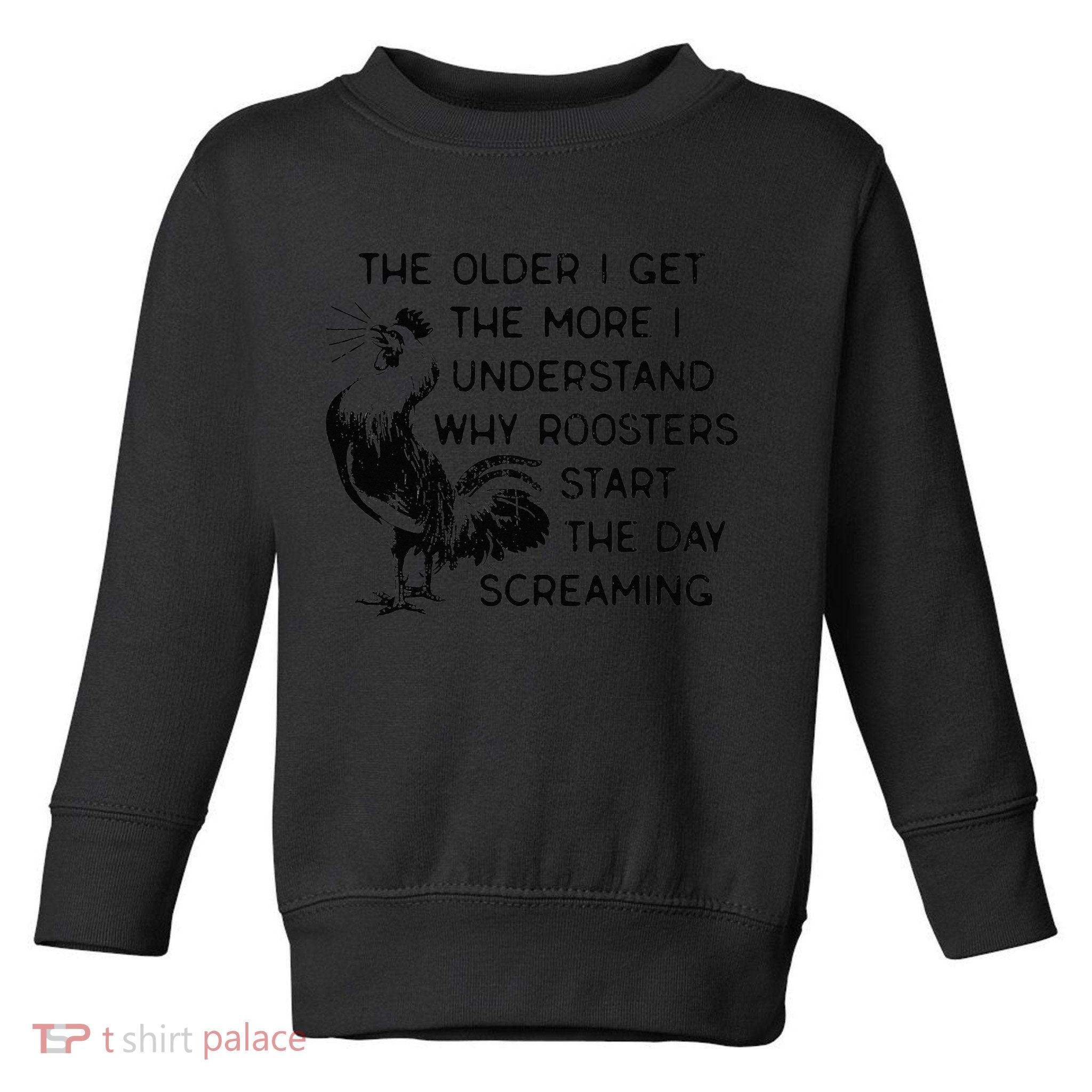 The Older I Get The More I Understand Why Roosters Start The Toddler Sweatshirt