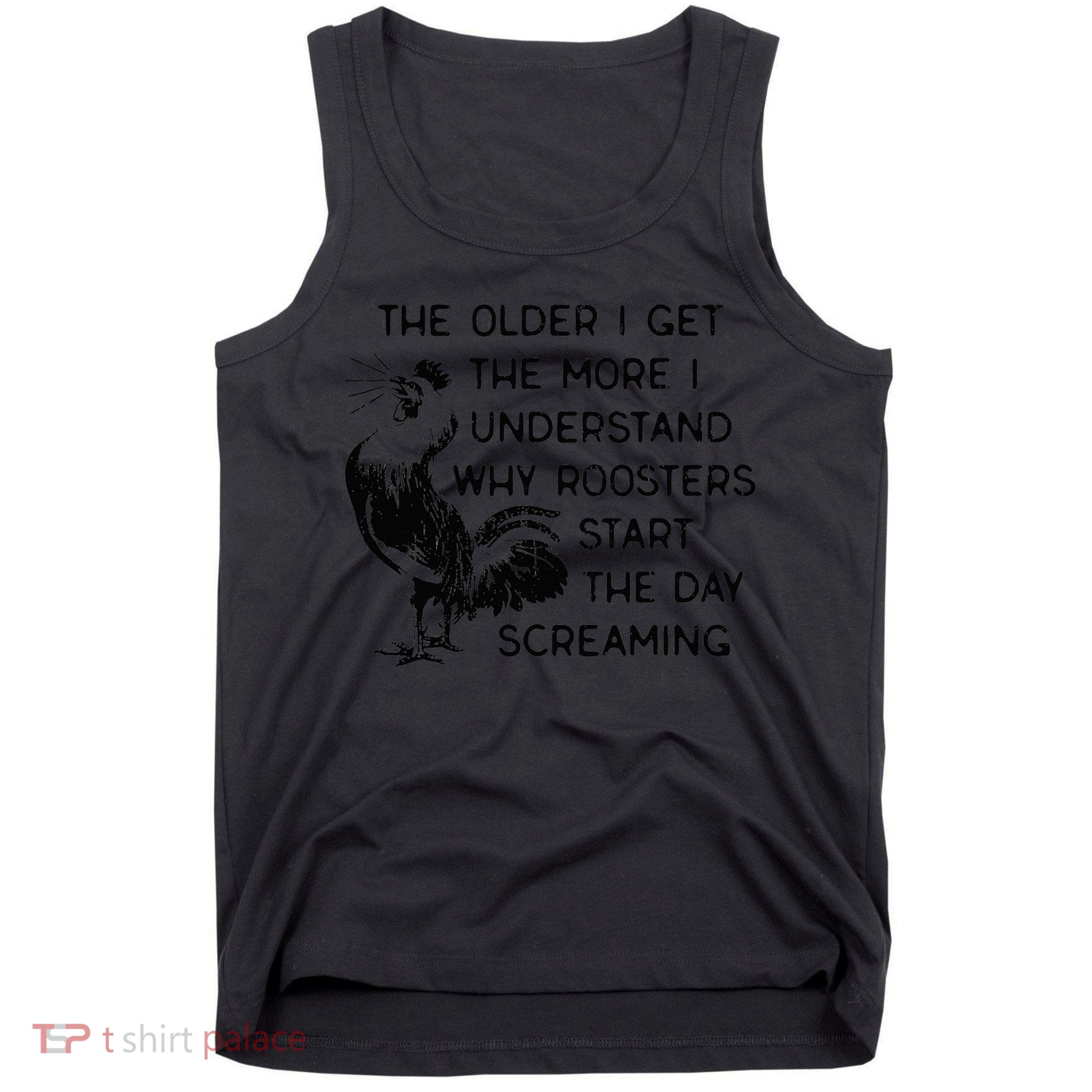 The Older I Get The More I Understand Why Roosters Start The Tank Top