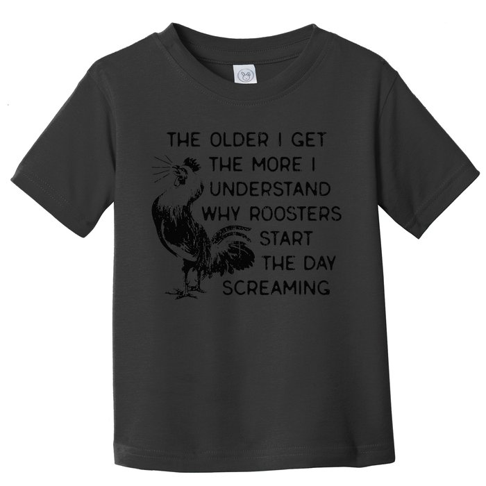 The Older I Get The More I Understand Why Roosters Start The Toddler T-Shirt