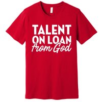 Talent On Loan From God Premium T-Shirt