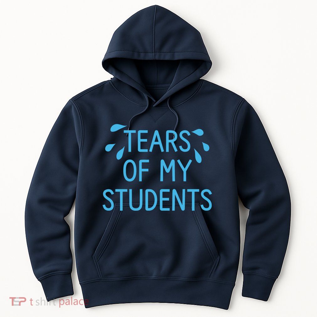 Tears Of My Students Funny Teacher Graduation Meme Teachers Hoodie