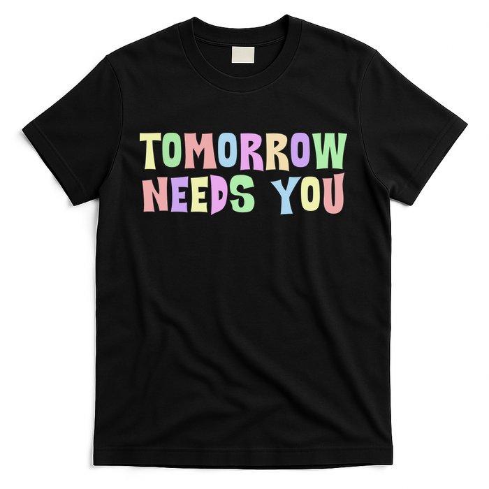 Tomorrow Need You Mental Health Awareness T-Shirt