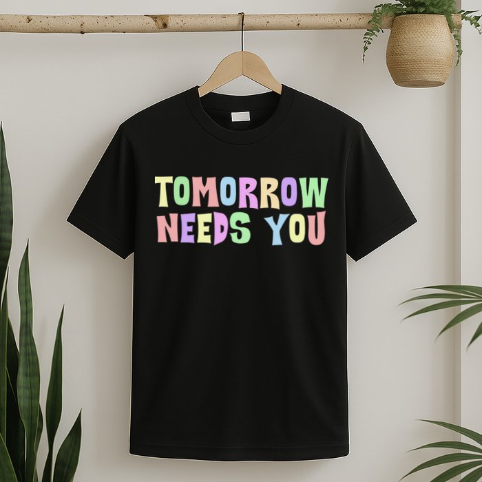 Tomorrow Need You Mental Health Awareness T-Shirt