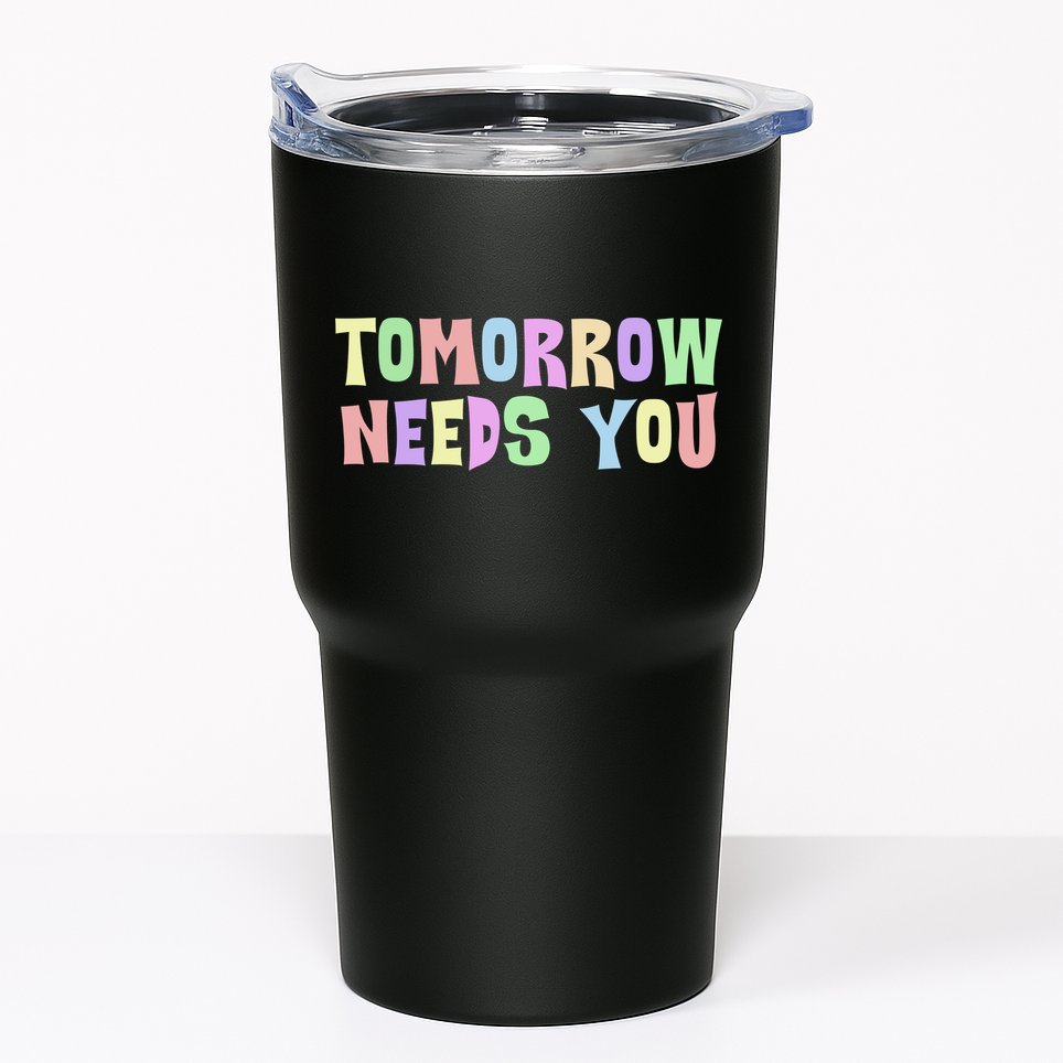 Tomorrow Need You Mental Health Awareness Tumbler