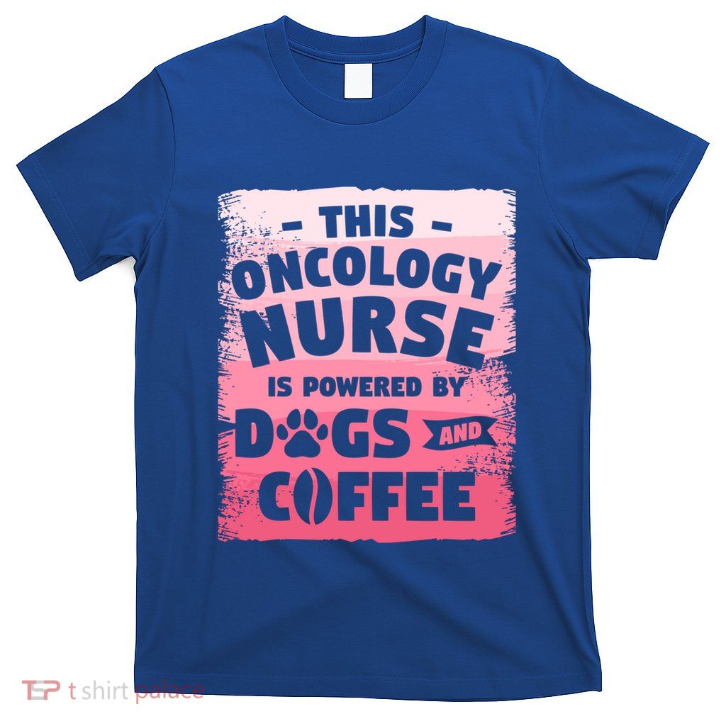 This Oncology Nurse Is Powered By Dogs And Coffee Oncologist Gift T-Shirt