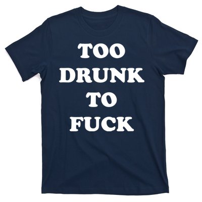 Too Drunk To Fuck T-Shirt