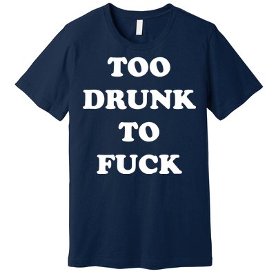 Too Drunk To Fuck Premium T-Shirt