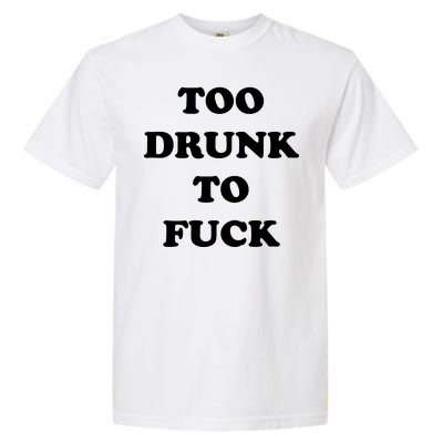 Too Drunk To Fuck Garment-Dyed Heavyweight T-Shirt