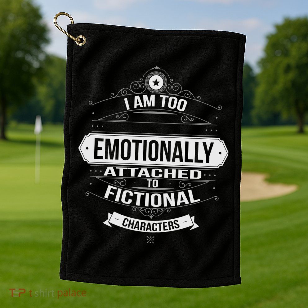 Too Emotionally Attached To Fictional Characters Golf Towel