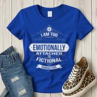 Too Emotionally Attached To Fictional Characters Womens T-Shirt
