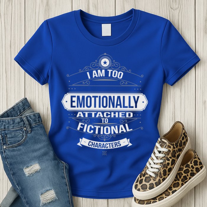 Too Emotionally Attached To Fictional Characters Womens T-Shirt