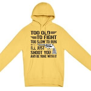 Too Old To Fight Slow To Trun I'll Just Shoot You Premium Pullover Hoodie