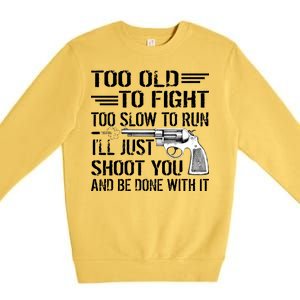 Too Old To Fight Slow To Trun I'll Just Shoot You Premium Crewneck Sweatshirt