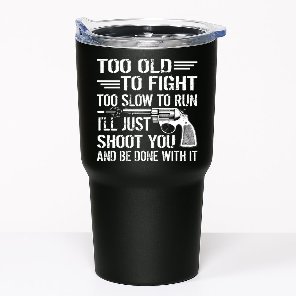 Too Old To Fight Slow To Trun I'll Just Shoot You Tumbler