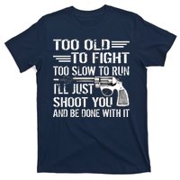 Too Old To Fight Slow To Trun I'll Just Shoot You T-Shirt